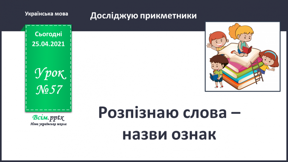 №057 - Досліджую прикметники. Розпізнаю слова – назви ознак.0