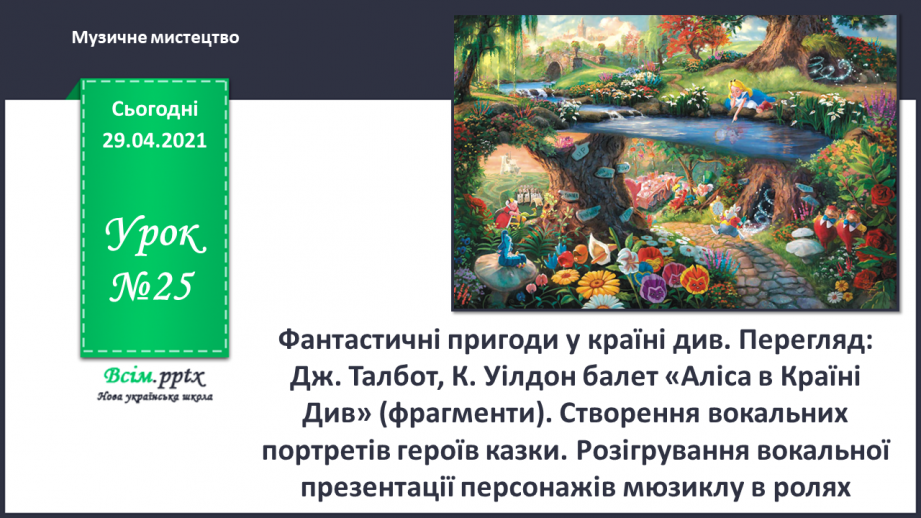 №25 - Фантастичні пригоди у країні див. Перегляд: Дж. Талбот, К. Уілдон балет «Аліса в Країні Див» (фрагменти).0