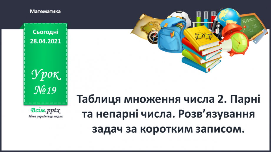 №019 - Таблиця множення числа 2. Парні та непарні числа. Розв’язування задач за коротким записом.0