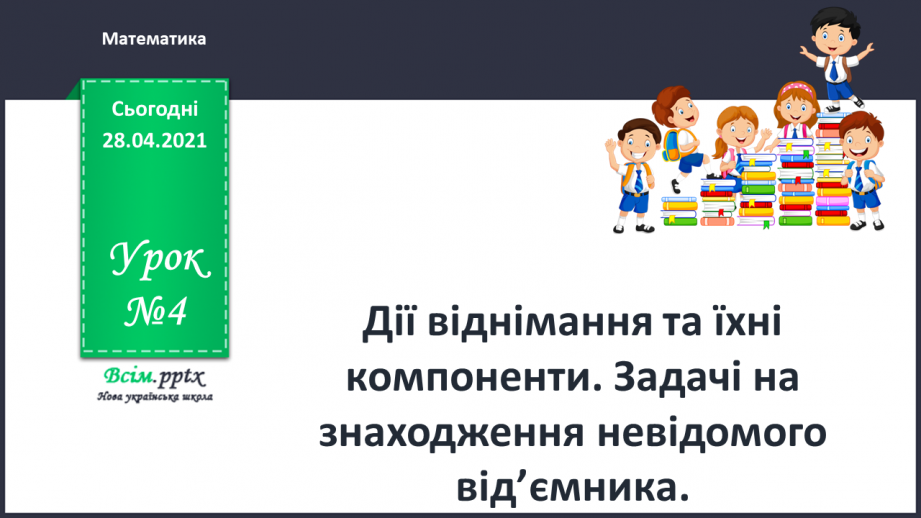 №004 - Дії віднімання та їхні компоненти. Задачі на знаходження невідомого від’ємника.0