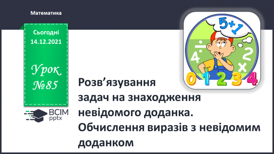№085 - Розв’язування задач на знаходження невідомого доданка. Обчислення виразів з невідомим доданком0 №085 - Розв’язування задач на знаходження невідомого доданка. Обчислення виразів з невідомим доданком0