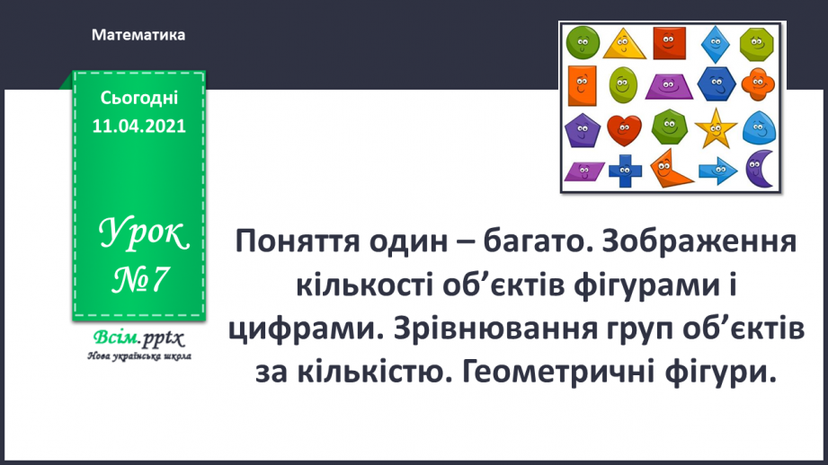 №007 - Поняття один – багато. Зображення кількості об’єктів фігурами і цифрами. Зрівнювання груп об’єктів за кількістю. Геометричні фігури.0