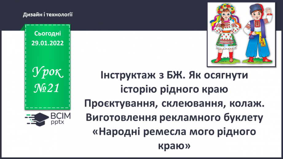 №21 - Інструктаж з БЖ. Як осягнути історію рідного краю? Проєктування, склеювання, колаж. Виготовлення рекламного буклету «Народні ремесла мого рідного краю».0