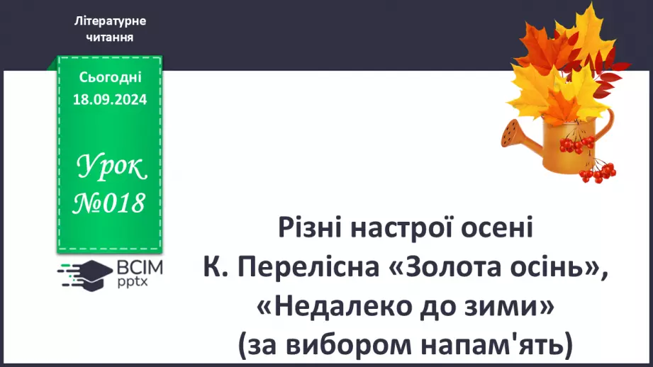 №018 - Різні настрої осені К. Переліска «Золота осінь», «Недале­ко до зими» (за вибором напам'ять)0