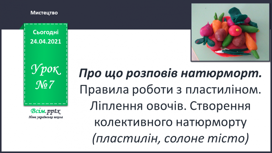 №07 - Правила роботи з пластиліном. Ліплення овочів. Створення колективного натюрморту (пластилін, солоне тісто0