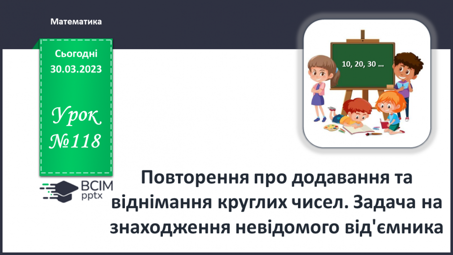 №0118 - Повторення про додавання та віднімання круглих чисел. Задача на знаходження невідомого від'ємника0
