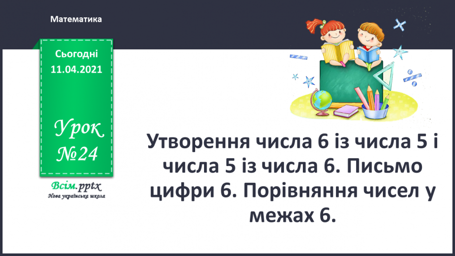 №024 - Утворення числа 6 із числа 5 і числа 5 із числа 6. Письмо цифри 6. Порівняння чисел у межах 6.0