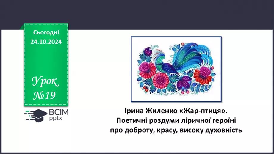 №19 - Ірина Жиленко. «Жар-птиця». Поетичні роздуми ліричної героїні про доброту, красу, високу духовність0