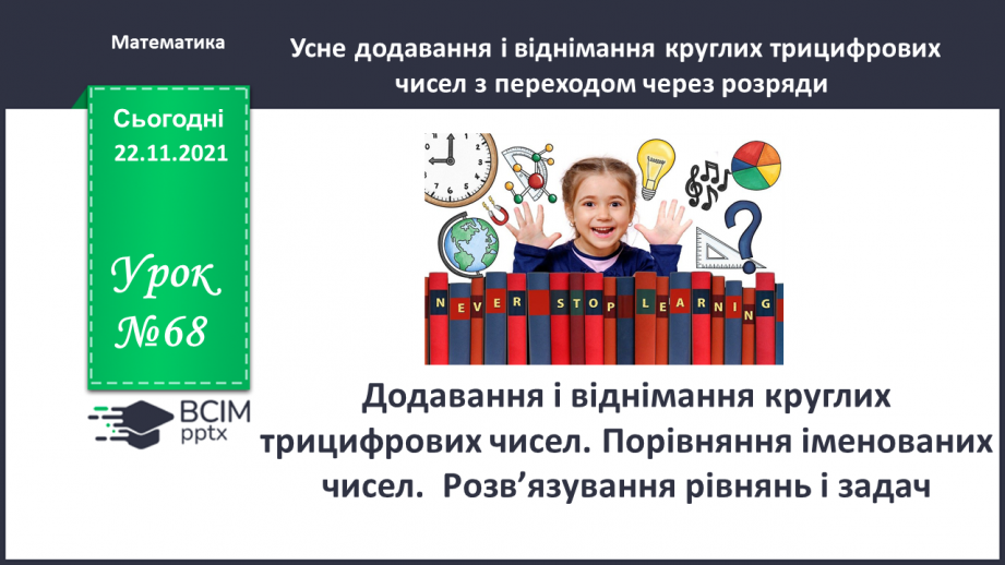 №068 - Додавання і віднімання круглих трицифрових чисел. Порівняння іменованих чисел. Розв’язування рівнянь і задач0