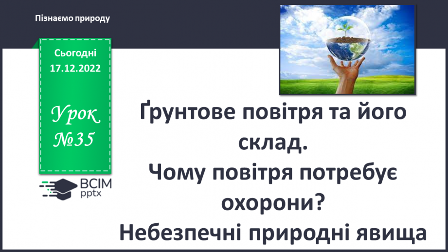 №35 - Ґрунтове повітря та його склад. Чому повітря потребує охорони. Небезпечні природні явища.0