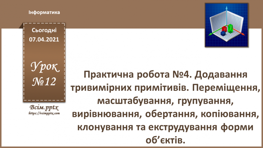 №12 - Практична робота №4. Додавання тривимірних примітивів. Переміщення, масштабування, групування, вирівнювання, обертання, копіювання,0