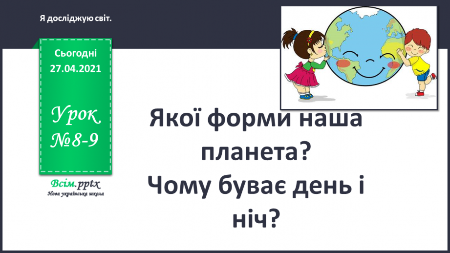 №008 - 009 - Якої форми наша планета? Чому буває день і ніч?0