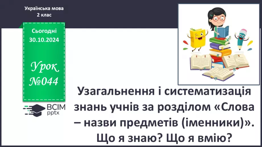 №044 - Узагальнення і систематизація знань учнів за розділом «Слова – назви предметів (іменники)». Що я знаю? Що я вмію?0