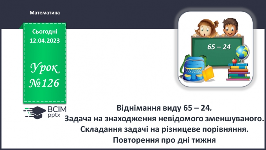 №0126 - Віднімання виду 65 – 24. Задача на знаходження невідомого зменшуваного.0 №0126 - Віднімання виду 65 – 24. Задача на знаходження невідомого зменшуваного.0