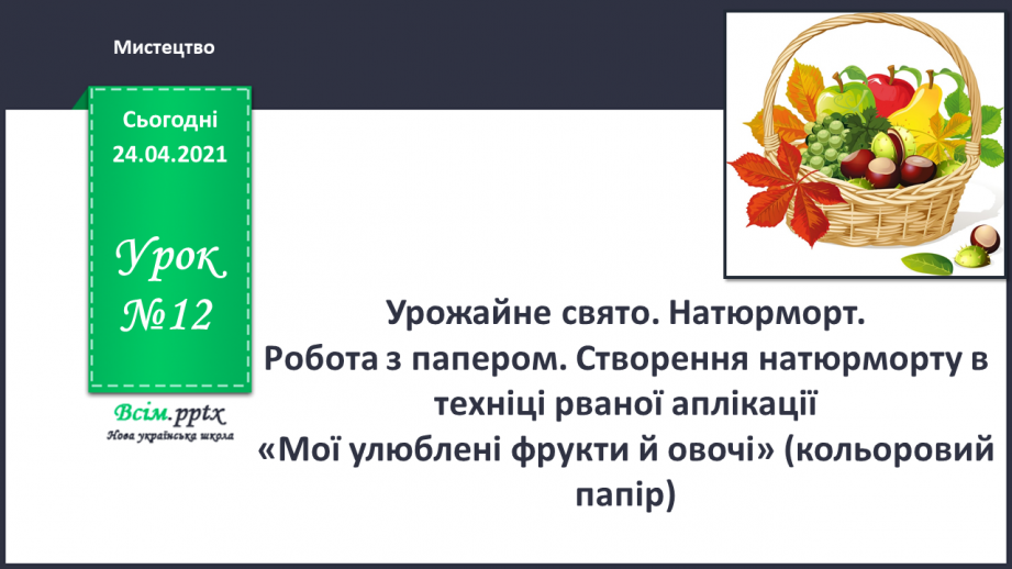 №12 - Урожайне свято. Натюрморт. Робота з папером. Створення натюрморту в техніці рваної аплікації «Мої улюблені фрукти й овочі»0