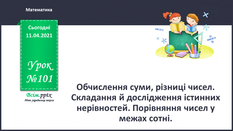 №101 - Обчислення суми, різниці чисел. Складання й дослідження істинних нерівностей. Порівняння чисел у межах сотні0