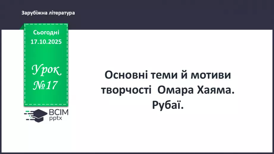 №17 - П/О ГР1, ГР2, ГР3, ГР4 Омар Хаям. Рубаї. Лаконізм і місткість жанру рубаї. Основні теми й мотиви творчості Омара Хаяма0 №17 - П/О ГР1, ГР2, ГР3, ГР4 Омар Хаям. Рубаї. Лаконізм і місткість жанру рубаї. Основні теми й мотиви творчості Омара Хаяма0