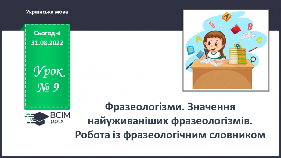 №009 - Фразеологізми. Значення найуживаніших фразеологізмів. Робота із фразеологічним словником0