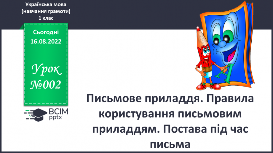 №002 - Письмове приладдя. Правила користування письмовим приладдям. Постава під час письма. Орієнтування на сторінці зошита (вгорі, посередині, внизу).0