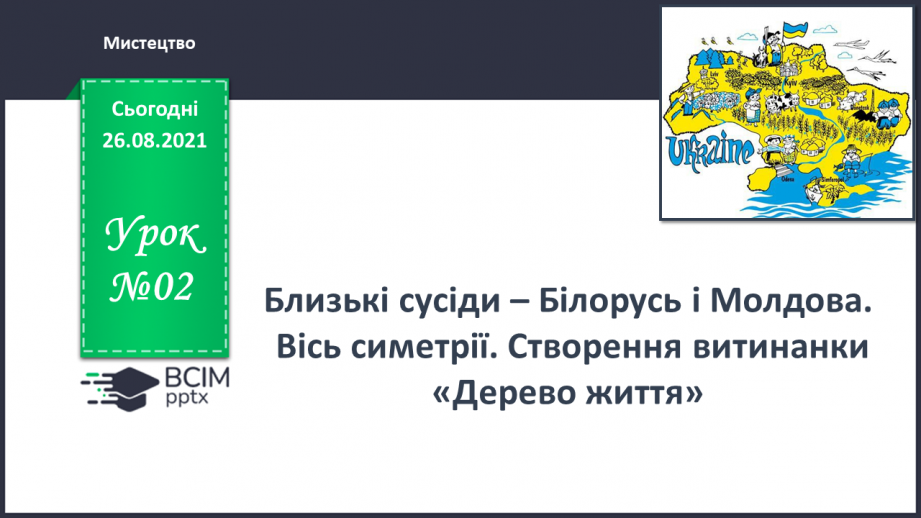 №02 - Близькі сусіди – Білорусь і Молдова. Вісь симетрії. Створення витинанки «Дерево життя».0