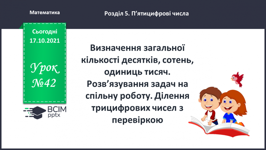 №042 - Визначення загальної кількості десятків, сотень, одиниць тисяч. Розв’язування задач на спільну роботу. Ділення трицифрових чисел з перевіркою.0 №042 - Визначення загальної кількості десятків, сотень, одиниць тисяч. Розв’язування задач на спільну роботу. Ділення трицифрових чисел з перевіркою.0