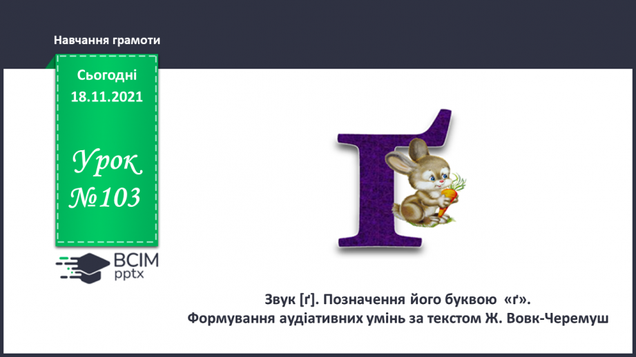 №103 - Звук [ґ]. Позначення його буквою  «ґ».. Формування аудіативних умінь за текстом Ж. Вовк-Черемуш.0
