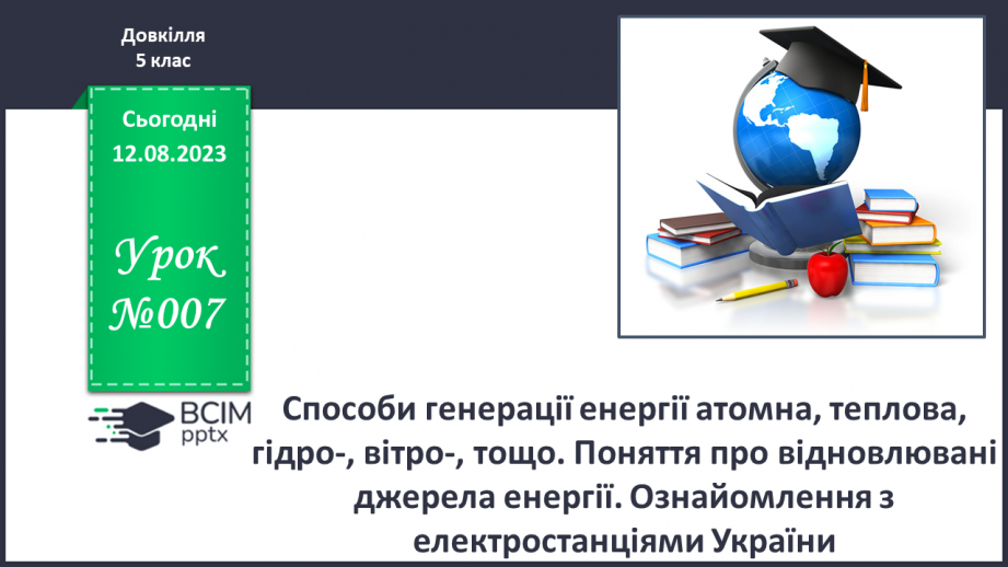 №07 - Способи генерації енергії: атомна, теплова, гідро-, вітро-, тощо. Поняття про відновлювані джерела енергії.0