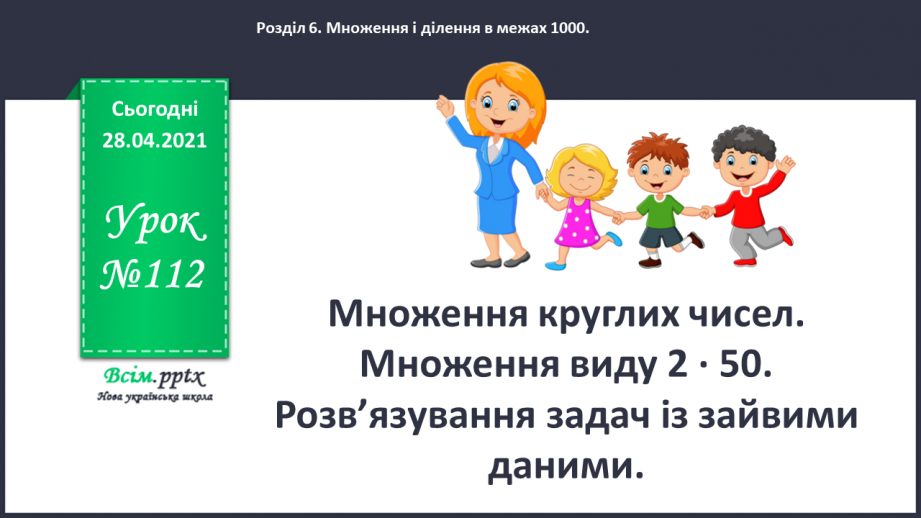 №112 - Множення круглих чисел. Множення виду 2 • 50. Розв’язування задач із зайвими даними.0