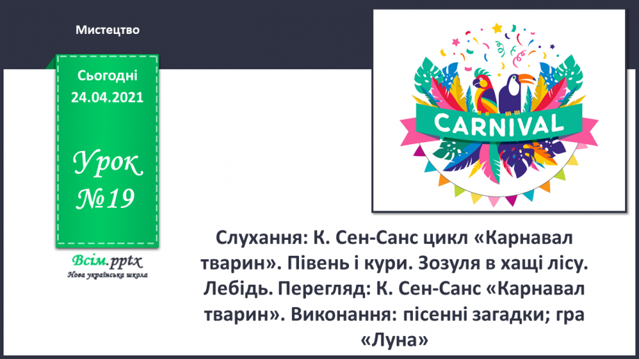 №019 - Слухання: К. Сен-Санс цикл «Карнавал тварин». Півень і кури. Зозуля в хащі лісу. Лебідь. Перегляд: К. Сен-Санс «Карнавал тварин».0