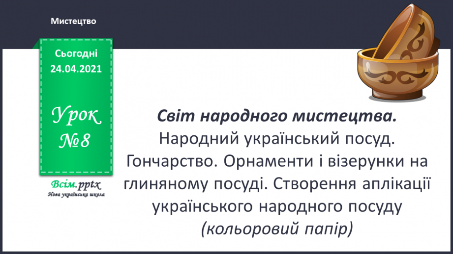 №08 - Світ народного мистецтва. Народний український посуд. Гончарство. Орнаменти і візерунки на глиняному посуді.0