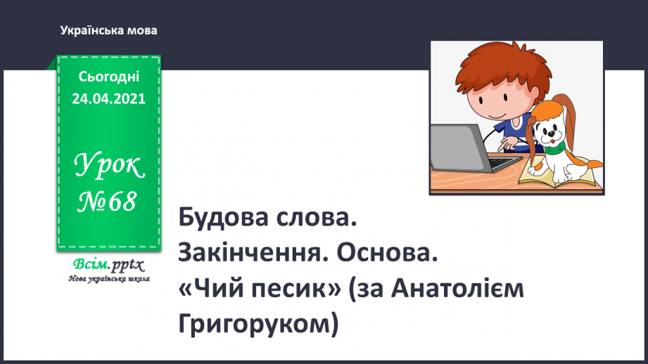 №068 - Будова слова. Закінчення. Основа. «Чий песик?» (за Анатолієм Григоруком)0