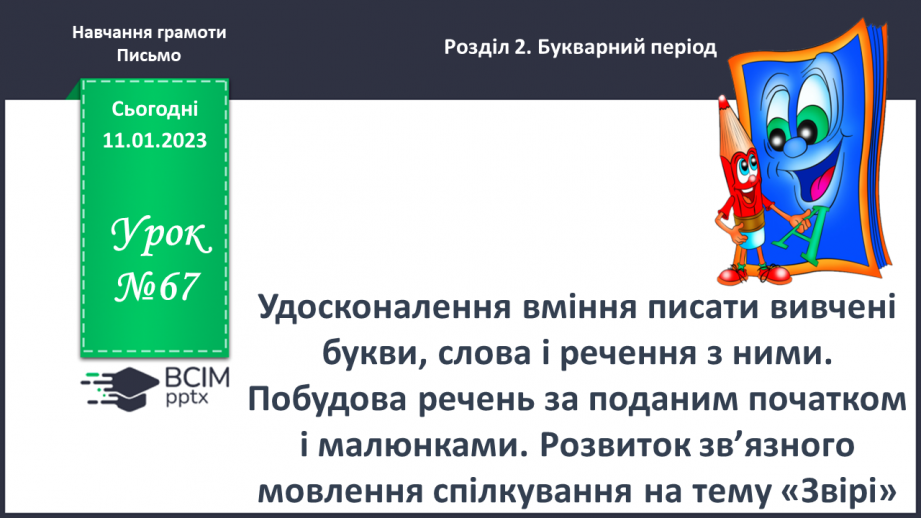 №0067 - Удосконалення вміння писати вивчені букви, слова і речення з ними. Побудова речень за поданим початком і малюнками. Розвиток зв’язного мовлення: спілкування на тему «Звірі»0