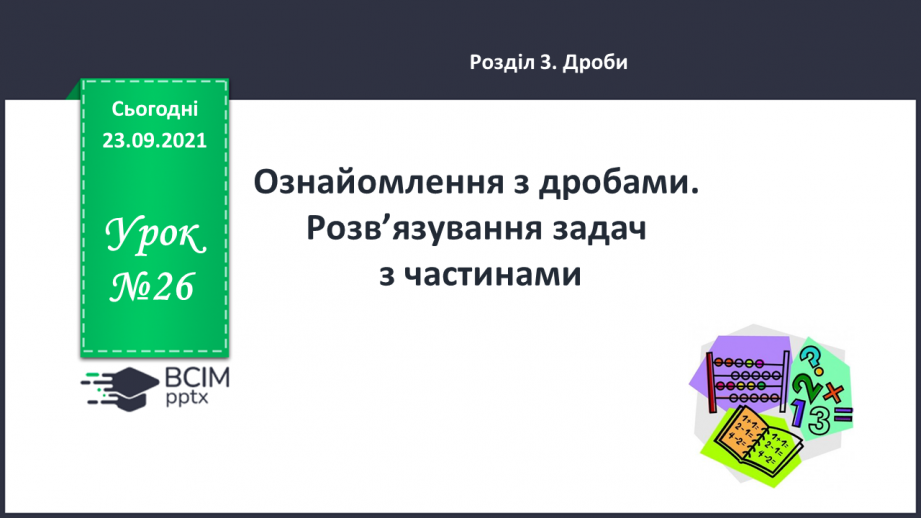 №026 - Ознайомлення з дробами. Розв’язування задач з частинами.0 №026 - Ознайомлення з дробами. Розв’язування задач з частинами.0