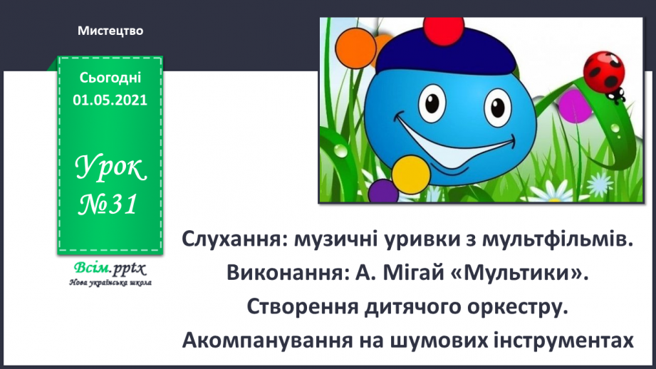 №31 - У світі мультфільмів. Слухання: музичні уривки з мультфільмів. Виконання: А. Мігай «Мультики».0