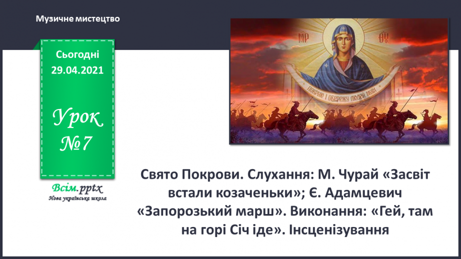 №07 - Свято Покрови. Слухання: М. Чурай «Засвіт встали козаченьки»; Є. Адамцевич «Запорозький марш». Виконання: «Гей там на горі Січ іде».0