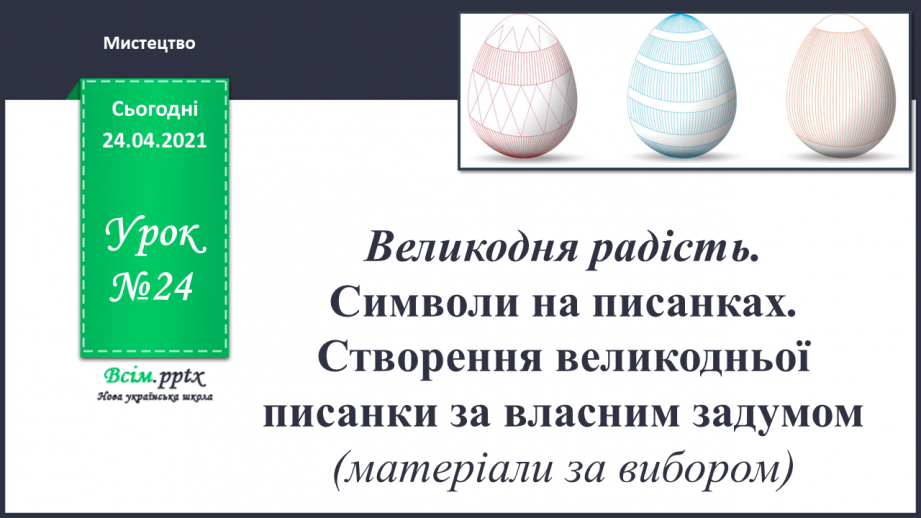 №24 - Великодня радість. Символи на писанках. Створення великодньої писанки за власним задумом (матеріали за вибором)0