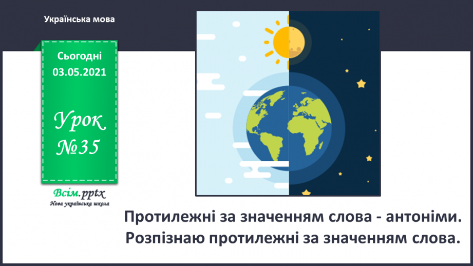 №035 - Протилежні за значенням слова— антоніми. Розпізнаю протилежні за значенням слова0