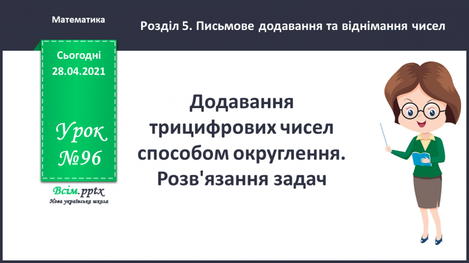 №096 - Додавання трицифрових чисел способом округлення. Розв'язання задач.0 №096 - Додавання трицифрових чисел способом округлення. Розв'язання задач.0