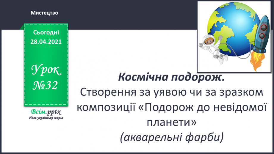 №32 - Космічна подорож. Створення за уявою чи за зразком композиції «Подорож до невідомої планети» (акварельні фарби)0