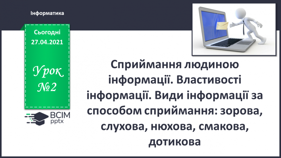 №02. Сприймання людиною інформації. Властивості інформації. Види інформації за способом сприймання: зорова, слухова, нюхова, смакова, дотикова.0