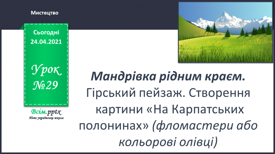 №29 - Мандрівка рідним краєм. Гірський пейзаж. Створення картини «На Карпатських полонинах» (фломастери або кольорові олівці0