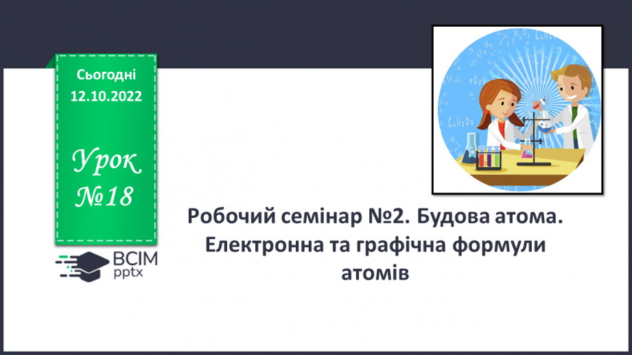 №18 - Робочий семінар №2. Будова атома. Електронна та графічна формули атомів.0 №18 - Робочий семінар №2. Будова атома. Електронна та графічна формули атомів.0