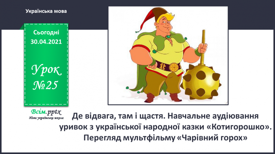 №025 - Де відвага, там і щастя. Навчальне аудіювання: уривок з української народної казки «Котигорошко». Перегляд мультфільму «Чарівний горох»0