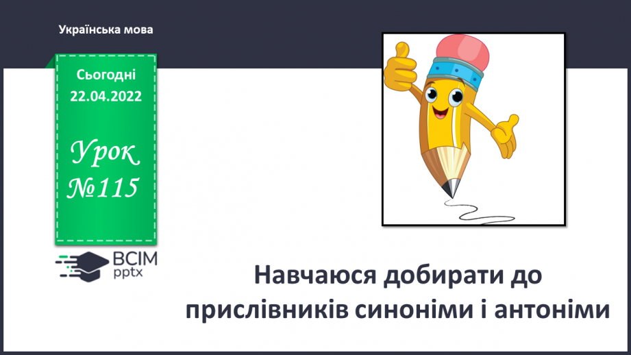 №115 - Навчаюся добирати до прислівників синоніми і антоніми.0