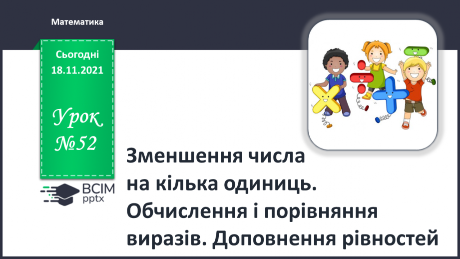 №052 - Зменшення числа на кілька одиниць. Обчислення і порівняння виразів. Доповнення рівностей0 №052 - Зменшення числа на кілька одиниць. Обчислення і порівняння виразів. Доповнення рівностей0
