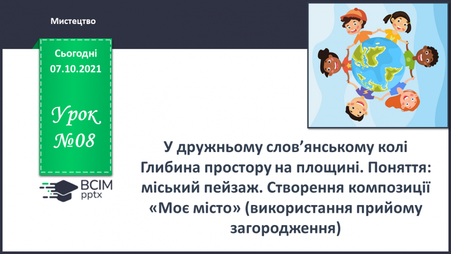 №08 - У дружному слов’янському колі Глибина простору на площині. Поняття: міський пейзаж. Створення композиції «Моє місто» (використання прийому загородження).(0