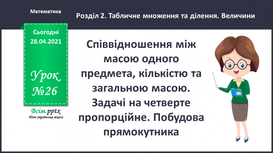 №026 - Співвідношення між масою одного предмета, кількістю та загальною масою. Задачі на четверте пропорційне. Побудова прямокутника.0 №026 - Співвідношення між масою одного предмета, кількістю та загальною масою. Задачі на четверте пропорційне. Побудова прямокутника.0