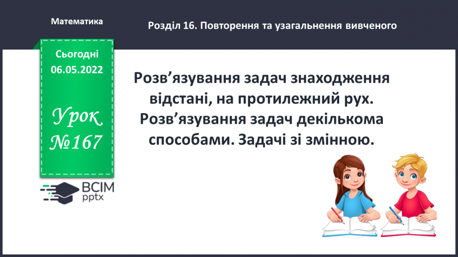 №167 - Розв’язування задач знаходження відстані, на протилежний рух. Розв’язування задач декількома способами.0 №167 - Розв’язування задач знаходження відстані, на протилежний рух. Розв’язування задач декількома способами.0