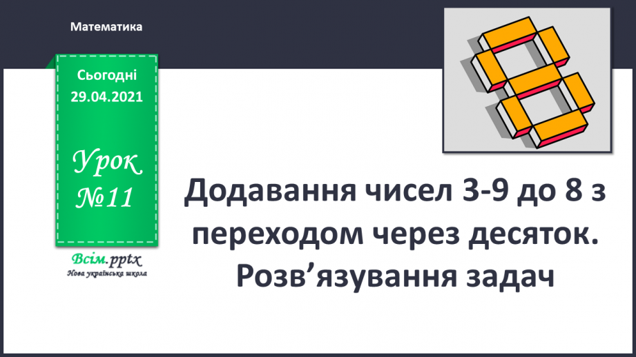 №011 - Додавання чисел 3-9 до 8 з переходом через десяток. Розв’язування задач.0