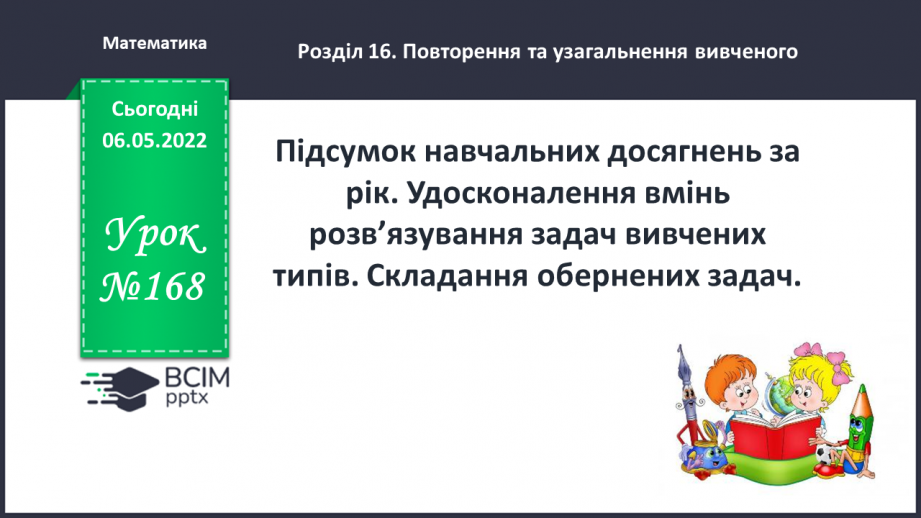 №168 - Підсумок навчальних досягнень за рік. Удосконалення вмінь розв’язування задач вивчених типів.0